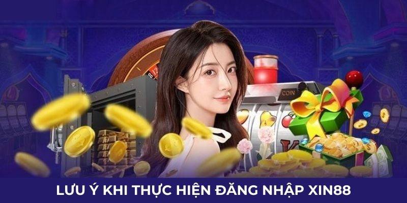 Lưu ý khi thực hiện đăng nhập Xin88